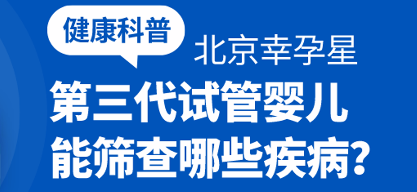 北京幸福好孕第三代试管婴儿都能筛查哪些疾病？